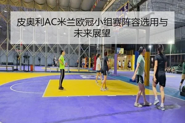 皮奥利AC米兰欧冠小组赛阵容选用与未来展望